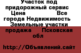 Участок под придорожный сервис › Цена ­ 2 700 000 - Все города Недвижимость » Земельные участки продажа   . Псковская обл.